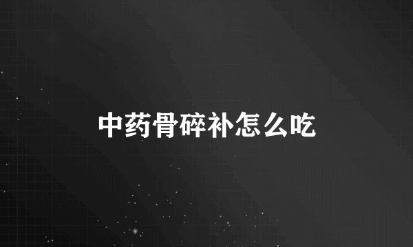 中药骨碎补怎么吃