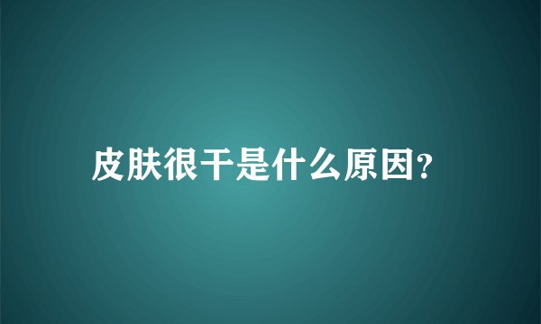 皮肤很干是什么原因？