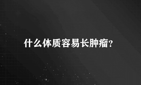什么体质容易长肿瘤？