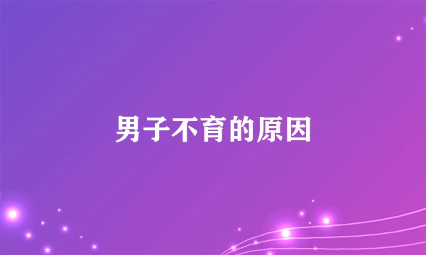 男子不育的原因