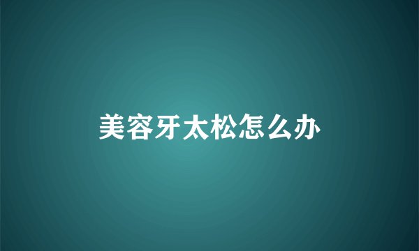美容牙太松怎么办