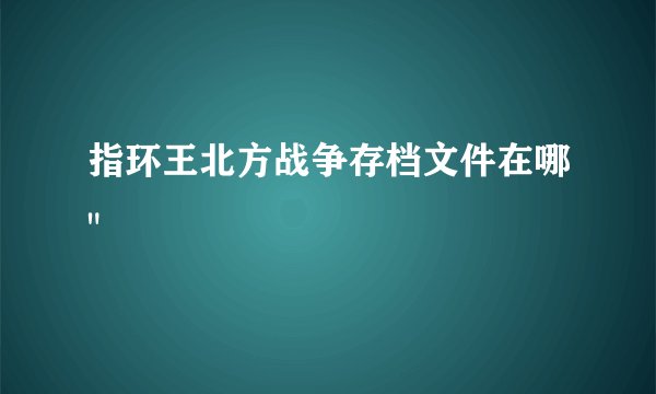 指环王北方战争存档文件在哪