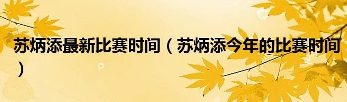 苏炳添最新比赛时间（苏炳添今年的比赛时间）