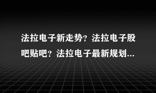 法拉电子新走势？法拉电子股吧贴吧？法拉电子最新规划？_飞外