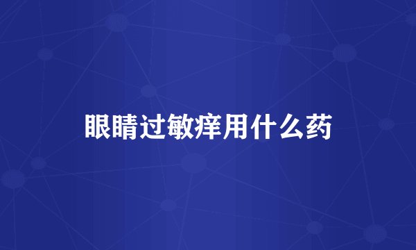 眼睛过敏痒用什么药