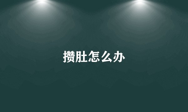 攒肚怎么办