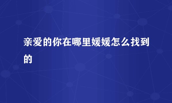 亲爱的你在哪里媛媛怎么找到的