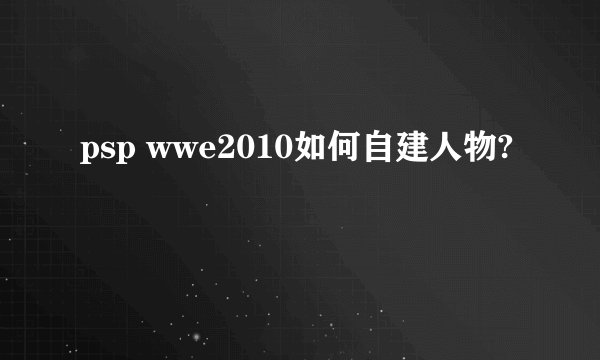 psp wwe2010如何自建人物?