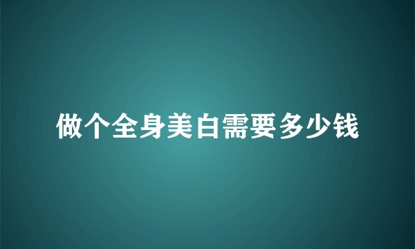 做个全身美白需要多少钱