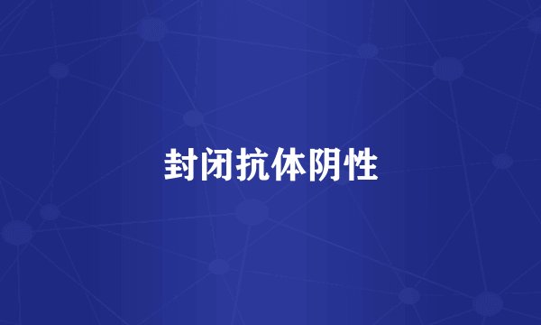 封闭抗体阴性