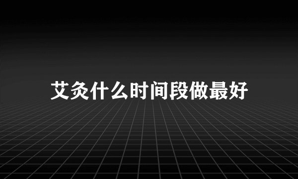 艾灸什么时间段做最好