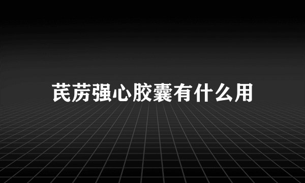 芪苈强心胶囊有什么用