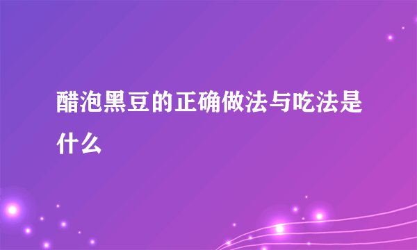 醋泡黑豆的正确做法与吃法是什么
