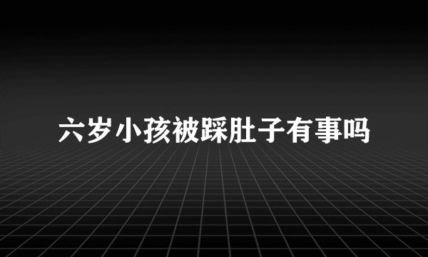六岁小孩被踩肚子有事吗