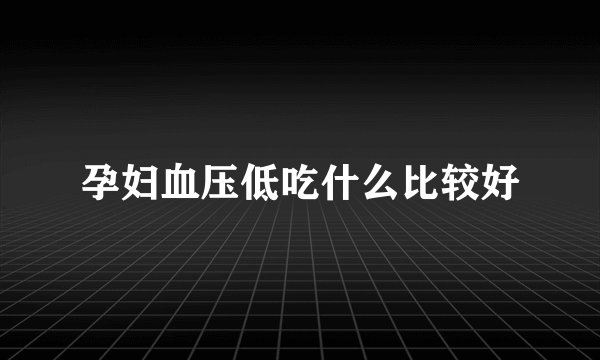 孕妇血压低吃什么比较好