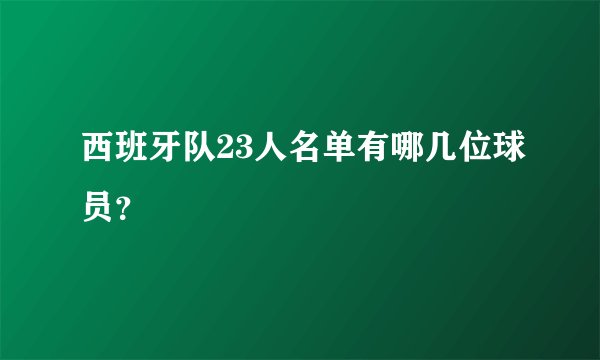 西班牙队23人名单有哪几位球员？