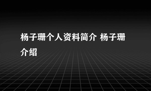 杨子珊个人资料简介 杨子珊介绍