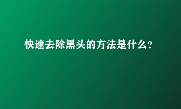 快速去除黑头的方法是什么？