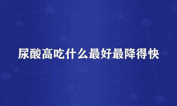 尿酸高吃什么最好最降得快