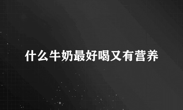 什么牛奶最好喝又有营养