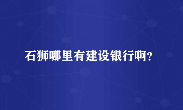 石狮哪里有建设银行啊？