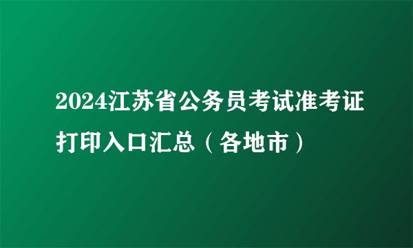 2024江苏省公务员考试准考证打印入口汇总(各地市)