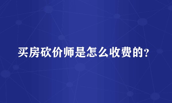 买房砍价师是怎么收费的？