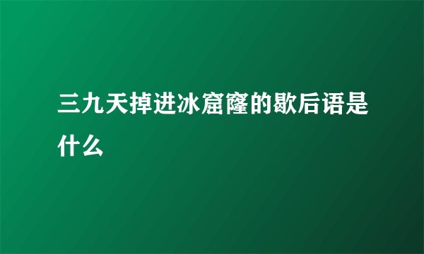 三九天掉进冰窟窿的歇后语是什么