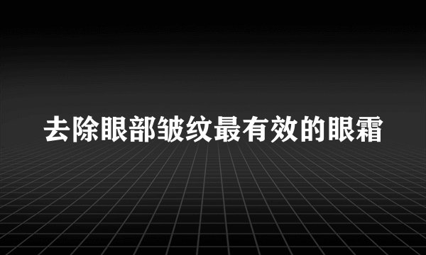 去除眼部皱纹最有效的眼霜