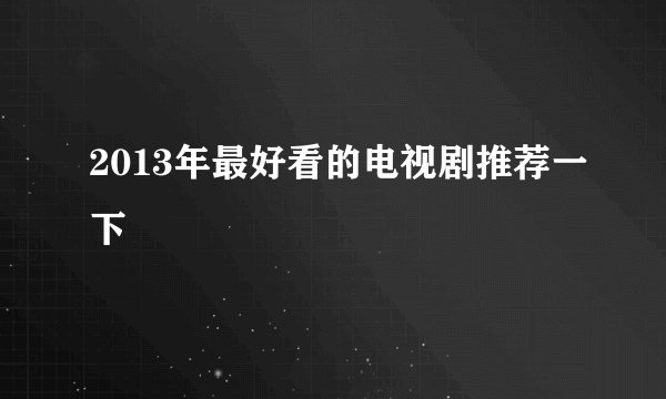 2013年最好看的电视剧推荐一下