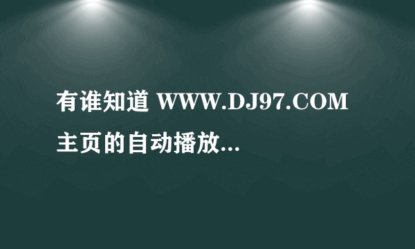 有谁知道 WWW.DJ97.COM 主页的自动播放器吗,DJ97开场舞曲21,这首歌叫什么