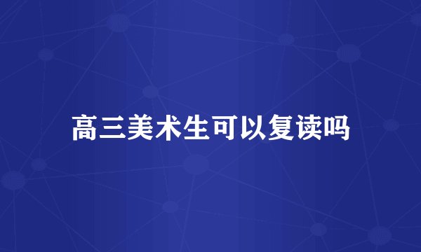 高三美术生可以复读吗
