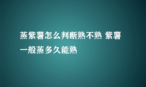 蒸紫薯怎么判断熟不熟 紫薯一般蒸多久能熟