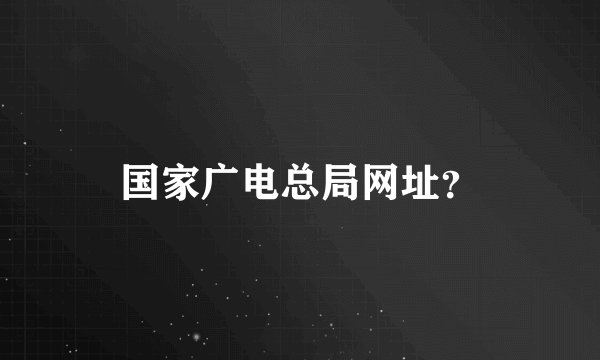 国家广电总局网址？