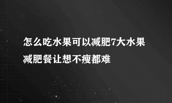 怎么吃水果可以减肥7大水果减肥餐让想不瘦都难