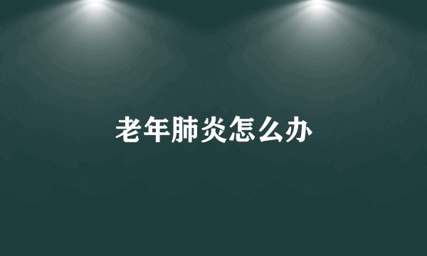 老年肺炎怎么办