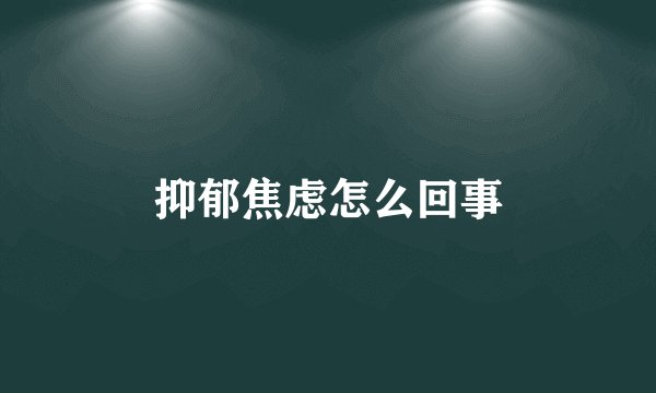 抑郁焦虑怎么回事