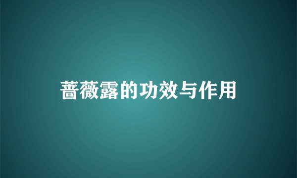 蔷薇露的功效与作用