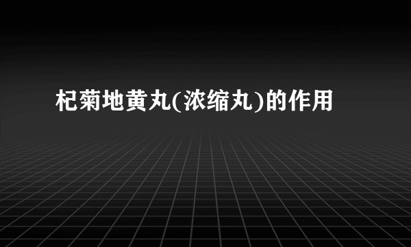 杞菊地黄丸(浓缩丸)的作用