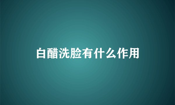 白醋洗脸有什么作用