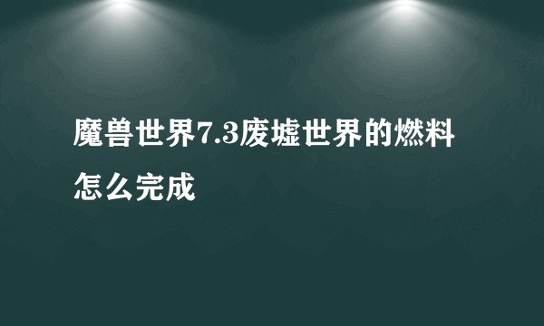 魔兽世界7.3废墟世界的燃料怎么完成