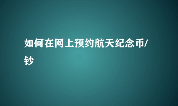 如何在网上预约航天纪念币/钞