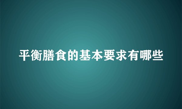 平衡膳食的基本要求有哪些