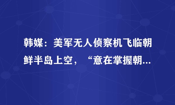 韩媒：美军无人侦察机飞临朝鲜半岛上空，“意在掌握朝鲜动向”
