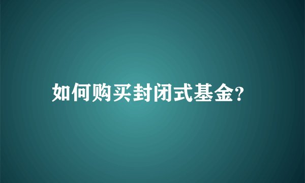 如何购买封闭式基金?