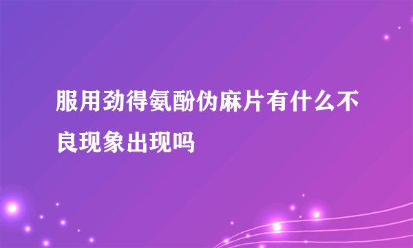 服用劲得氨酚伪麻片有什么不良现象出现吗