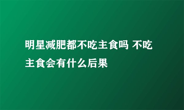 明星减肥都不吃主食吗 不吃主食会有什么后果