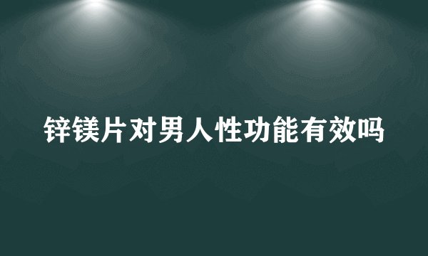 锌镁片对男人性功能有效吗