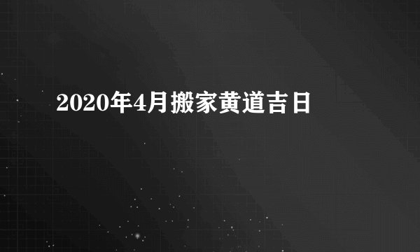 2020年4月搬家黄道吉日