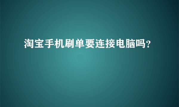 淘宝手机刷单要连接电脑吗？